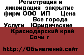 Регистрация и ликвидация (закрытие) фирм ООО, ИП.  › Цена ­ 2 500 - Все города Услуги » Юридические   . Краснодарский край,Сочи г.